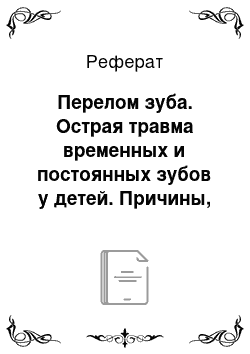 Реферат: Перелом зуба. Острая травма временных и постоянных зубов у детей. Причины, клиника, диагностика. Лечебная тактика