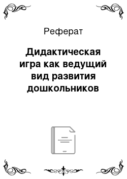 Реферат: Дидактическая игра как ведущий вид развития дошкольников