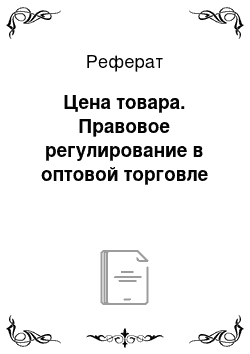 Реферат: Цена товара. Правовое регулирование в оптовой торговле