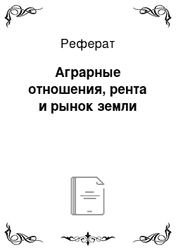 Реферат: Аграрные отношения, рента и рынок земли