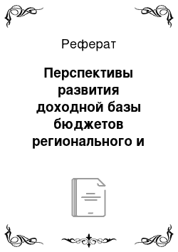 Реферат: Перспективы развития доходной базы бюджетов регионального и муниципального уровней