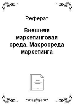 Реферат: Внешняя маркетинговая среда. Макросреда маркетинга