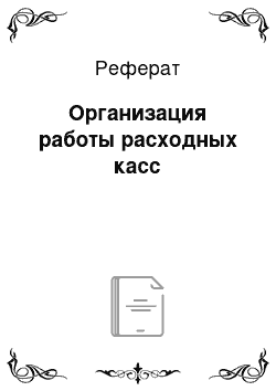 Реферат: Организация работы расходных касс