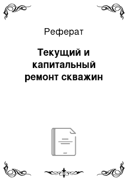 Реферат: Текущий и капитальный ремонт скважин