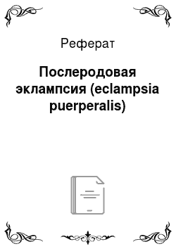 Реферат: Послеродовая эклампсия (eclampsia puerperalis)