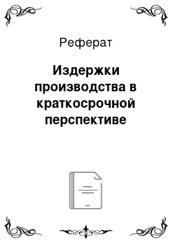 Реферат: Издержки производства в краткосрочной перспективе