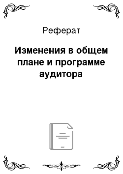 Реферат: Изменения в общем плане и программе аудитора