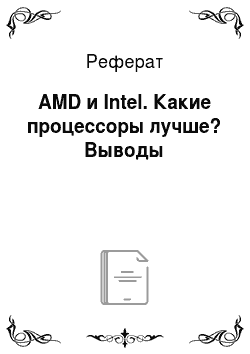 Реферат: AMD и Intel. Какие процессоры лучше? Выводы