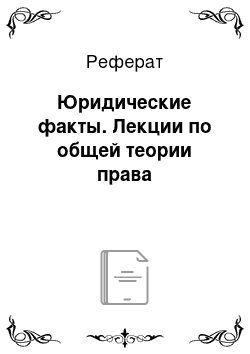 Реферат: Юридические факты. Лекции по общей теории права