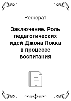 Реферат: Заключение. Роль педагогических идей Джона Локка в процессе воспитания