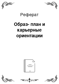 Реферат: Образ-план и карьерные ориентации