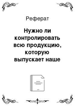 Реферат: Нужно ли контролировать всю продукцию, которую выпускает наше предприятие?