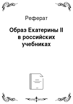 Реферат: Образ Екатерины II в российских учебниках
