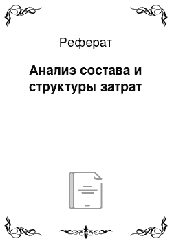 Реферат: Анализ состава и структуры затрат