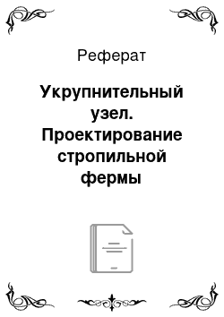 Реферат: Укрупнительный узел. Проектирование стропильной фермы