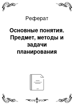 Реферат: Основные понятия. Предмет, методы и задачи планирования