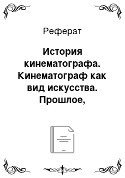 Реферат: История кинематографа. Кинематограф как вид искусства. Прошлое, настоящее и будущее