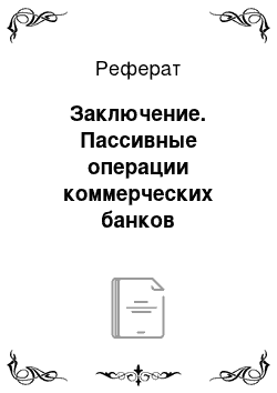 Реферат: Заключение. Пассивные операции коммерческих банков