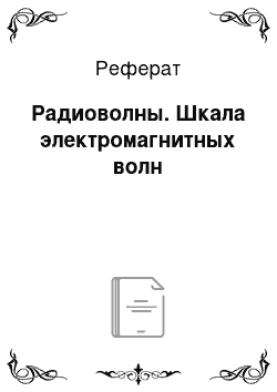 Реферат: Радиоволны. Шкала электромагнитных волн