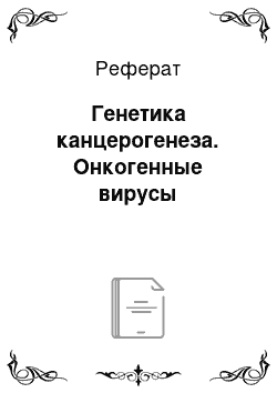 Реферат: Генетика канцерогенеза. Онкогенные вирусы