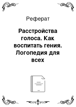 Реферат: Расстройства голоса. Как воспитать гения. Логопедия для всех