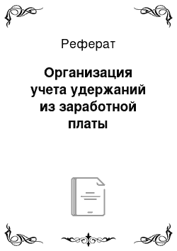 Реферат: Организация учета удержаний из заработной платы