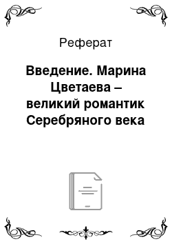 Реферат: Введение. Марина Цветаева – великий романтик Серебряного века