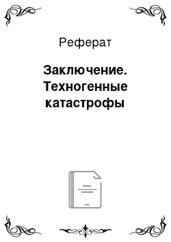 Реферат: Заключение. Техногенные катастрофы