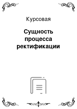 Курсовая: Сущность процесса ректификации