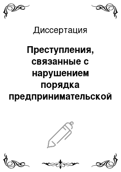 Диссертация: Преступления, связанные с нарушением порядка предпринимательской деятельности: Уголовно-правовые аспекты