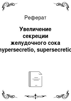 Реферат: Увеличение секреции желудочного сока (hypersecretio, supersecretio)