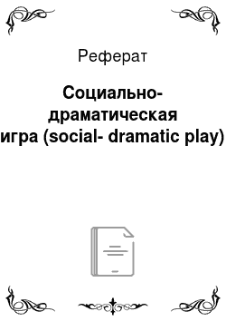 Реферат: Социально-драматическая игра (social-dramatic play)