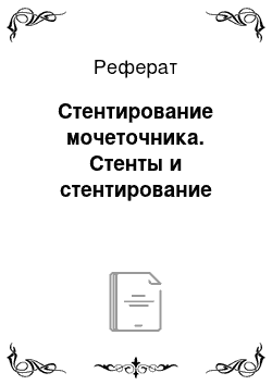 Реферат: Стентирование мочеточника. Стенты и стентирование