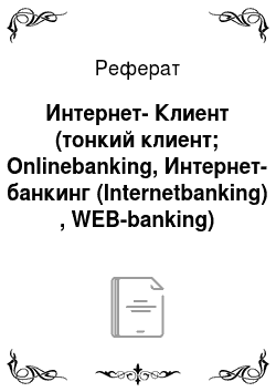Реферат: Интернет-Клиент (тонкий клиент; Onlinebanking, Интернет-банкинг (Internetbanking) , WEB-banking)