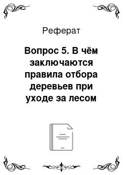 Реферат: Вопрос 5. В чём заключаются правила отбора деревьев при уходе за лесом