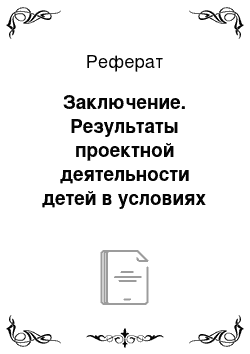 Реферат: Заключение. Результаты проектной деятельности детей в условиях дополнительного образования в школе