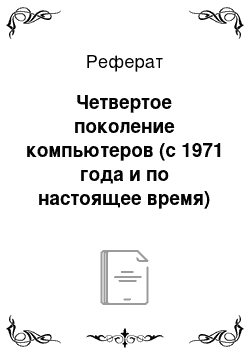 Реферат: Четвертое поколение компьютеров (с 1971 года и по настоящее время)