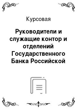 Курсовая: Руководители и служащие контор и отделений Государственного Банка Российской Империи