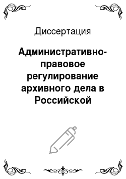 Диссертация: Административно-правовое регулирование архивного дела в Российской Федерации