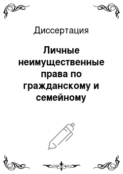 Диссертация: Личные неимущественные права по гражданскому и семейному законодательству РФ и зарубежных стран