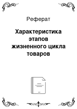 Реферат: Характеристика этапов жизненного цикла товаров