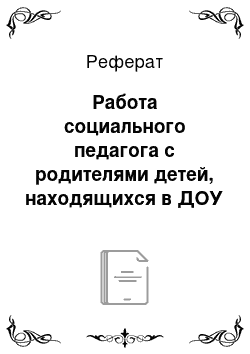 Реферат: Работа социального педагога с родителями детей, находящихся в ДОУ