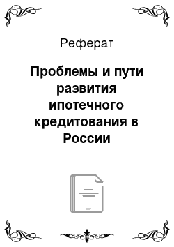 Реферат: Проблемы и пути развития ипотечного кредитования в России