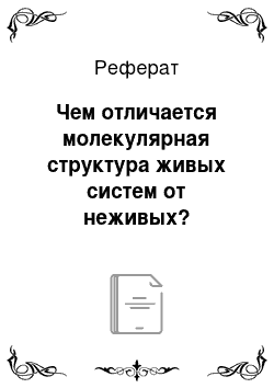 Реферат: Чем отличается молекулярная структура живых систем от неживых?