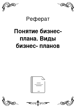 Реферат: Понятие бизнес-плана. Виды бизнес-планов