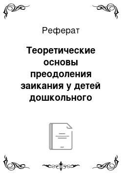 Реферат: Теоретические основы преодоления заикания у детей дошкольного возраста