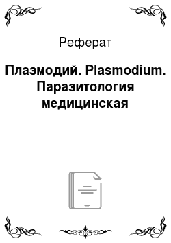 Реферат: Плазмодий. Plasmodium. Паразитология медицинская