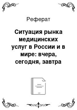 Реферат: Ситуация рынка медицинских услуг в России и в мире: вчера, сегодня, завтра