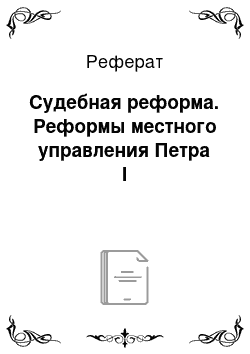 Реферат: Судебная реформа. Реформы местного управления Петра I