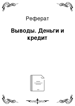 Реферат: Выводы. Деньги и кредит